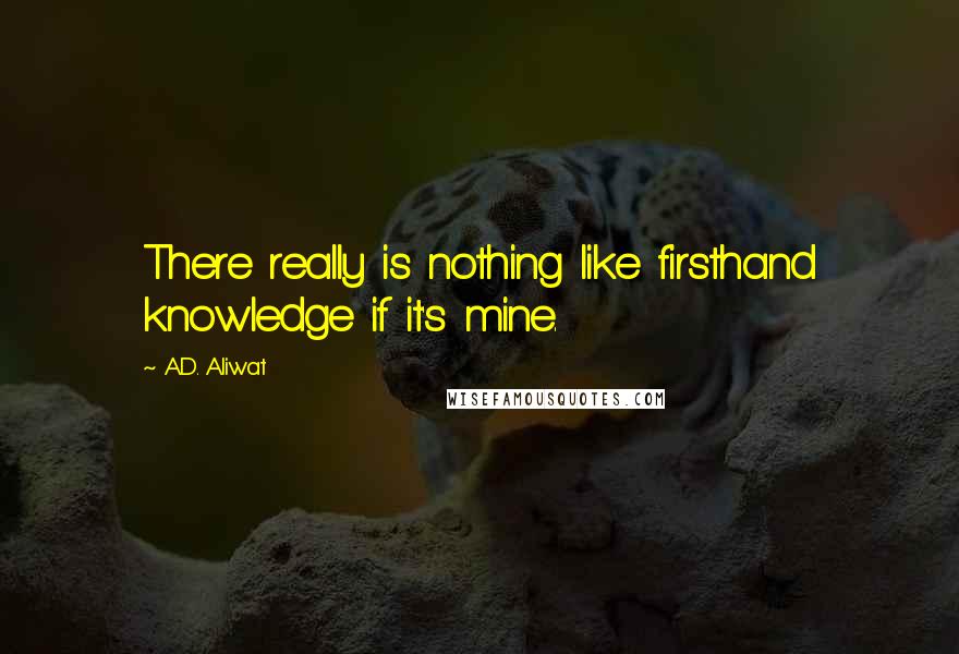 A.D. Aliwat Quotes: There really is nothing like firsthand knowledge if it's mine.