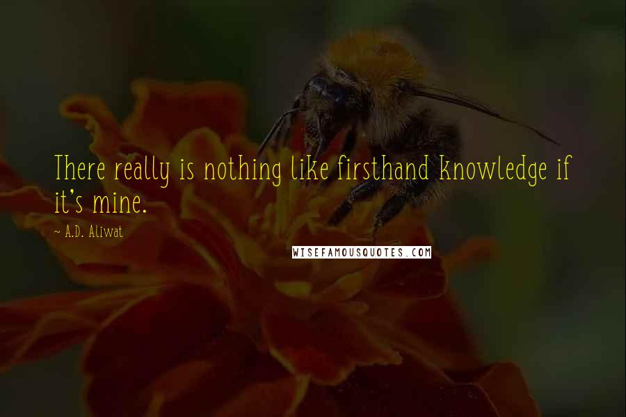 A.D. Aliwat Quotes: There really is nothing like firsthand knowledge if it's mine.