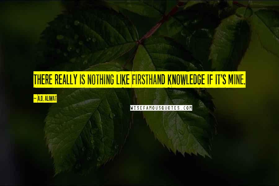 A.D. Aliwat Quotes: There really is nothing like firsthand knowledge if it's mine.