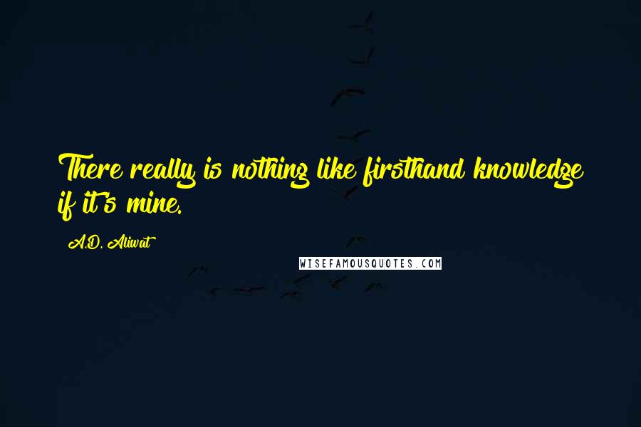 A.D. Aliwat Quotes: There really is nothing like firsthand knowledge if it's mine.