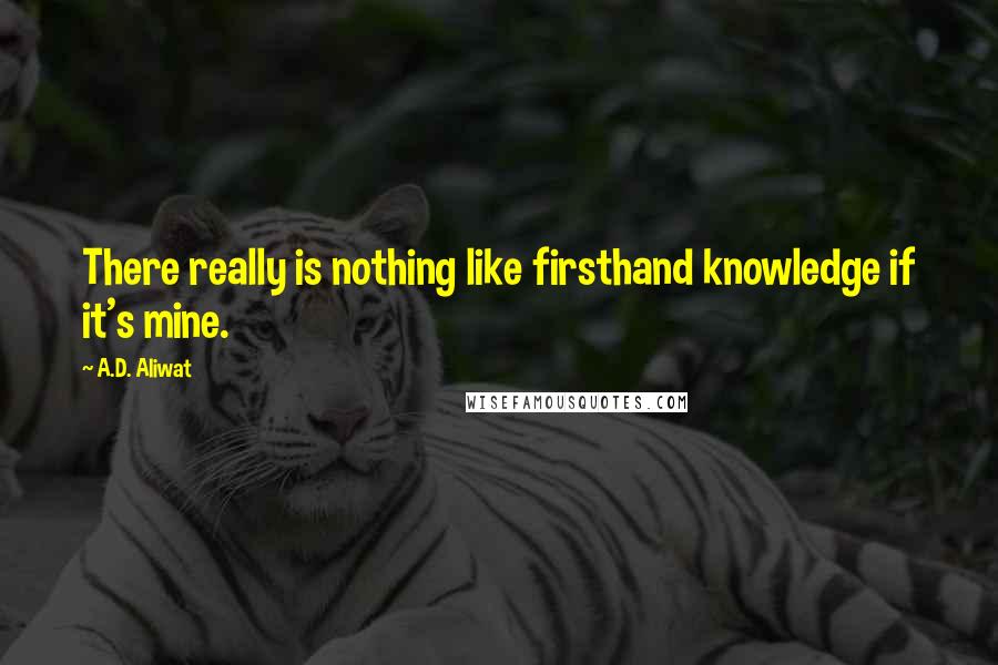 A.D. Aliwat Quotes: There really is nothing like firsthand knowledge if it's mine.