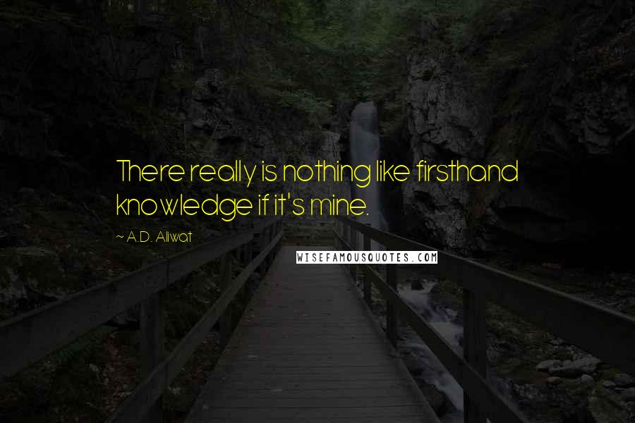 A.D. Aliwat Quotes: There really is nothing like firsthand knowledge if it's mine.