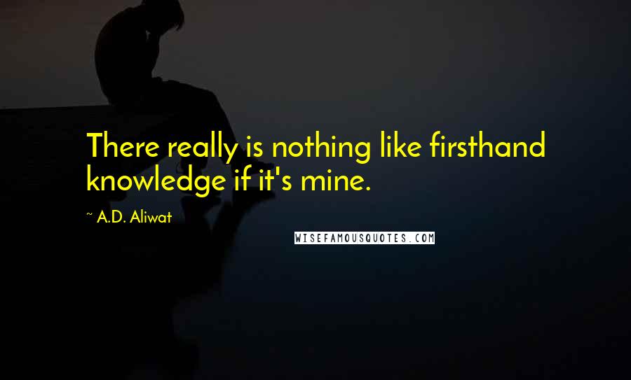 A.D. Aliwat Quotes: There really is nothing like firsthand knowledge if it's mine.