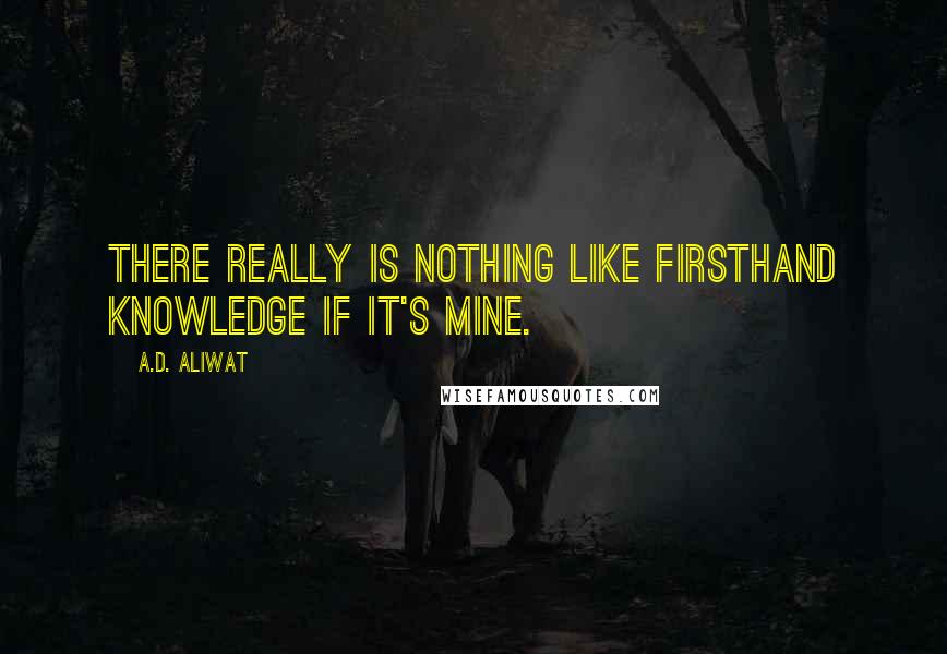 A.D. Aliwat Quotes: There really is nothing like firsthand knowledge if it's mine.