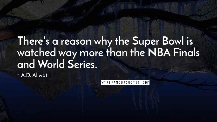 A.D. Aliwat Quotes: There's a reason why the Super Bowl is watched way more than the NBA Finals and World Series.