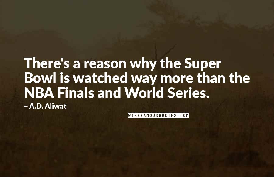 A.D. Aliwat Quotes: There's a reason why the Super Bowl is watched way more than the NBA Finals and World Series.