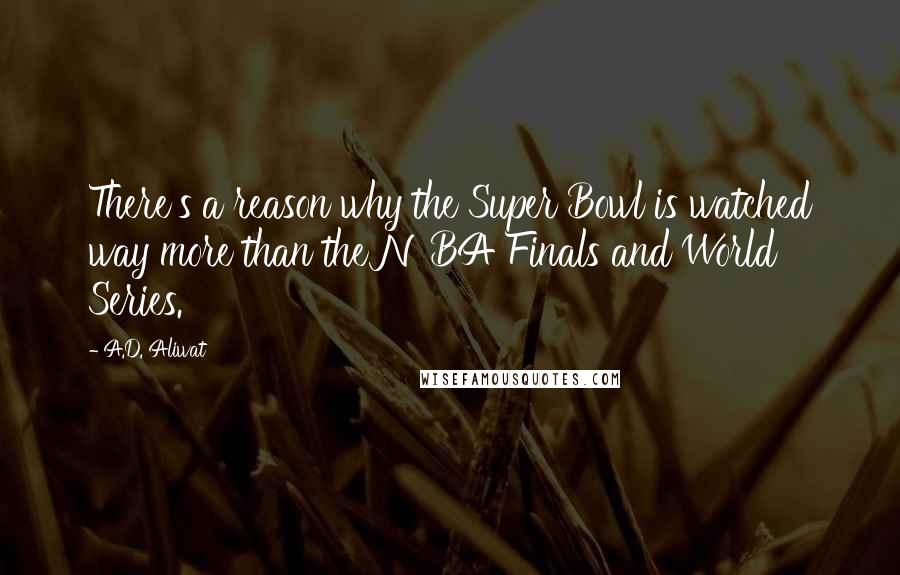 A.D. Aliwat Quotes: There's a reason why the Super Bowl is watched way more than the NBA Finals and World Series.