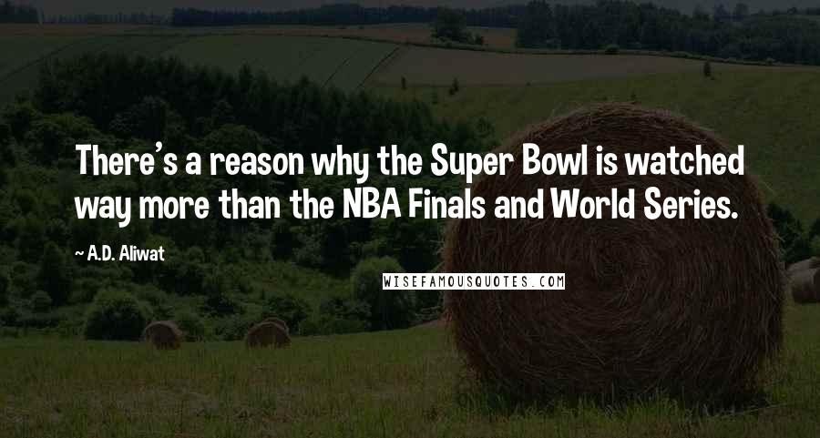 A.D. Aliwat Quotes: There's a reason why the Super Bowl is watched way more than the NBA Finals and World Series.