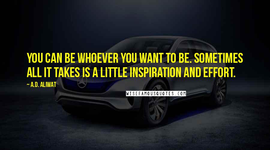 A.D. Aliwat Quotes: You can be whoever you want to be. Sometimes all it takes is a little inspiration and effort.