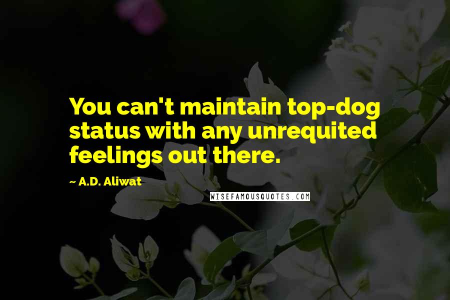 A.D. Aliwat Quotes: You can't maintain top-dog status with any unrequited feelings out there.