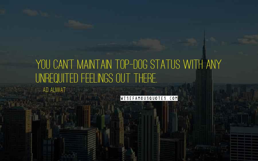 A.D. Aliwat Quotes: You can't maintain top-dog status with any unrequited feelings out there.