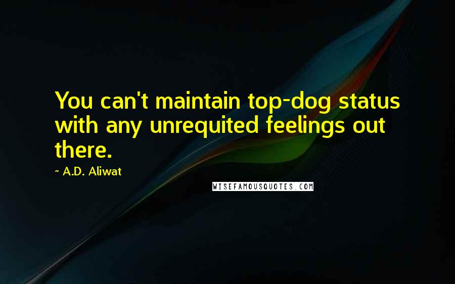 A.D. Aliwat Quotes: You can't maintain top-dog status with any unrequited feelings out there.