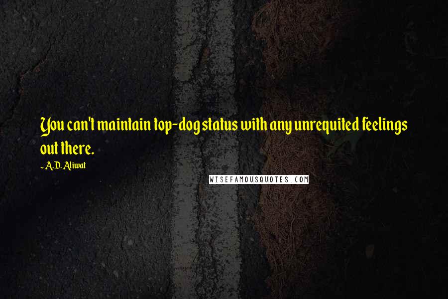 A.D. Aliwat Quotes: You can't maintain top-dog status with any unrequited feelings out there.