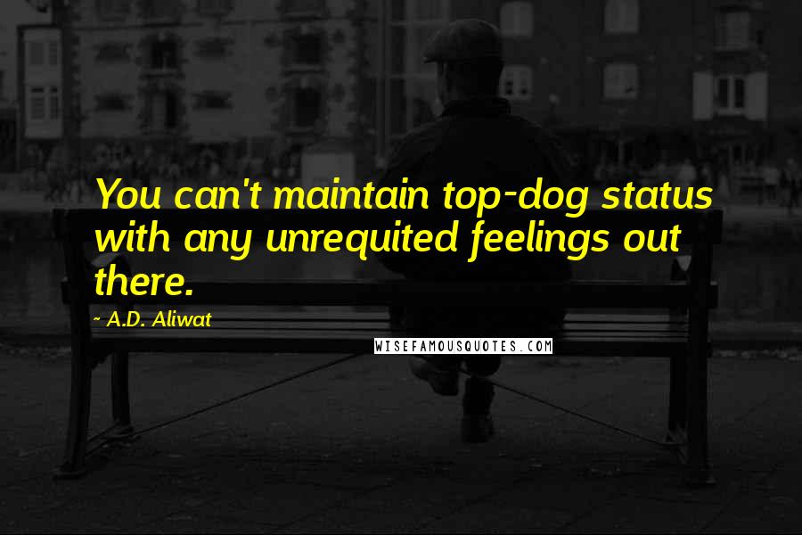 A.D. Aliwat Quotes: You can't maintain top-dog status with any unrequited feelings out there.