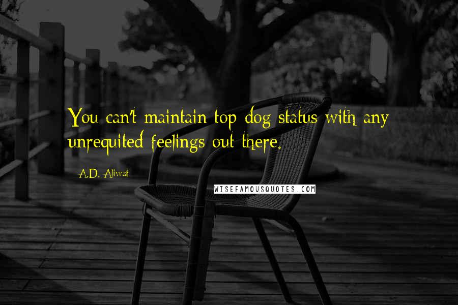 A.D. Aliwat Quotes: You can't maintain top-dog status with any unrequited feelings out there.