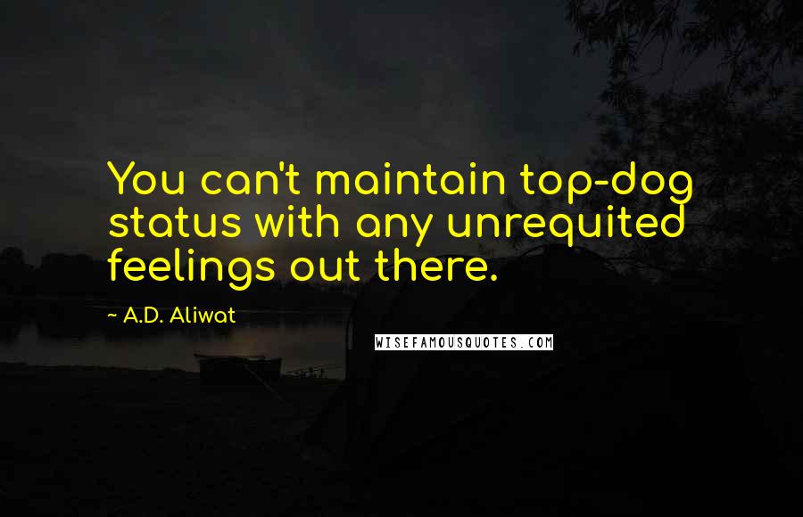 A.D. Aliwat Quotes: You can't maintain top-dog status with any unrequited feelings out there.
