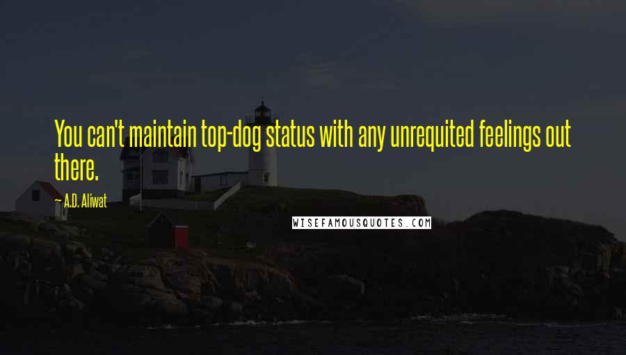 A.D. Aliwat Quotes: You can't maintain top-dog status with any unrequited feelings out there.