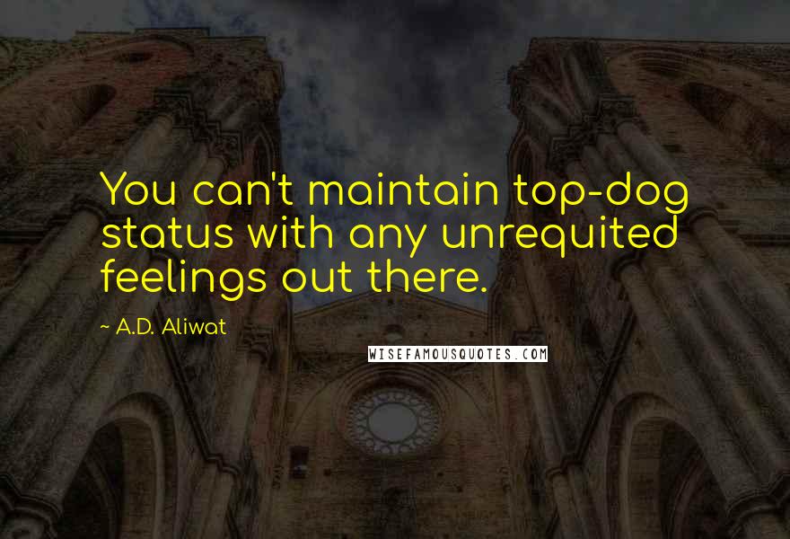 A.D. Aliwat Quotes: You can't maintain top-dog status with any unrequited feelings out there.