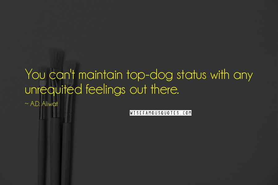 A.D. Aliwat Quotes: You can't maintain top-dog status with any unrequited feelings out there.