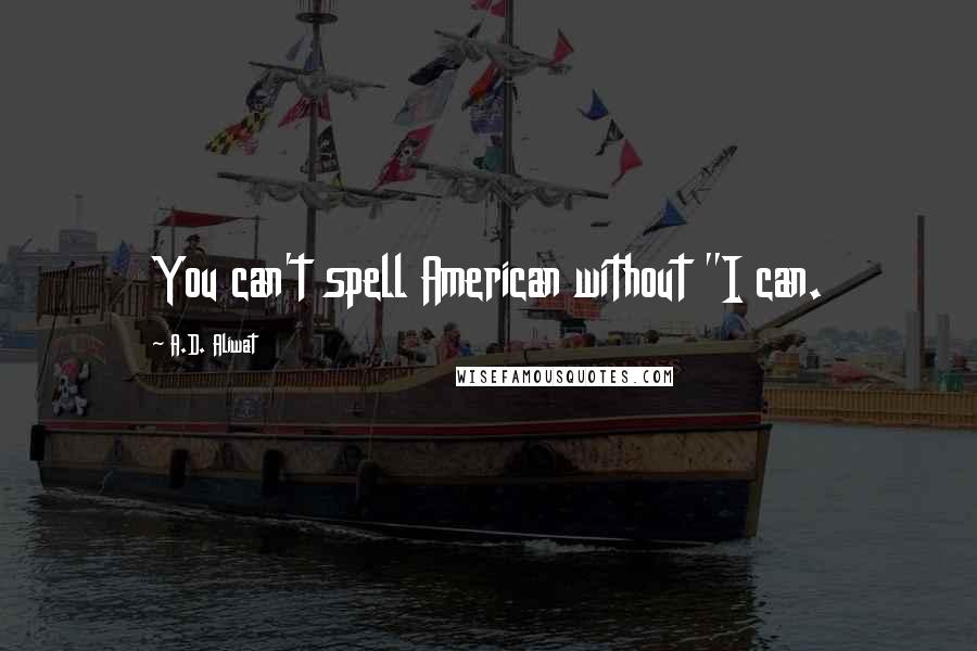 A.D. Aliwat Quotes: You can't spell American without "I can.