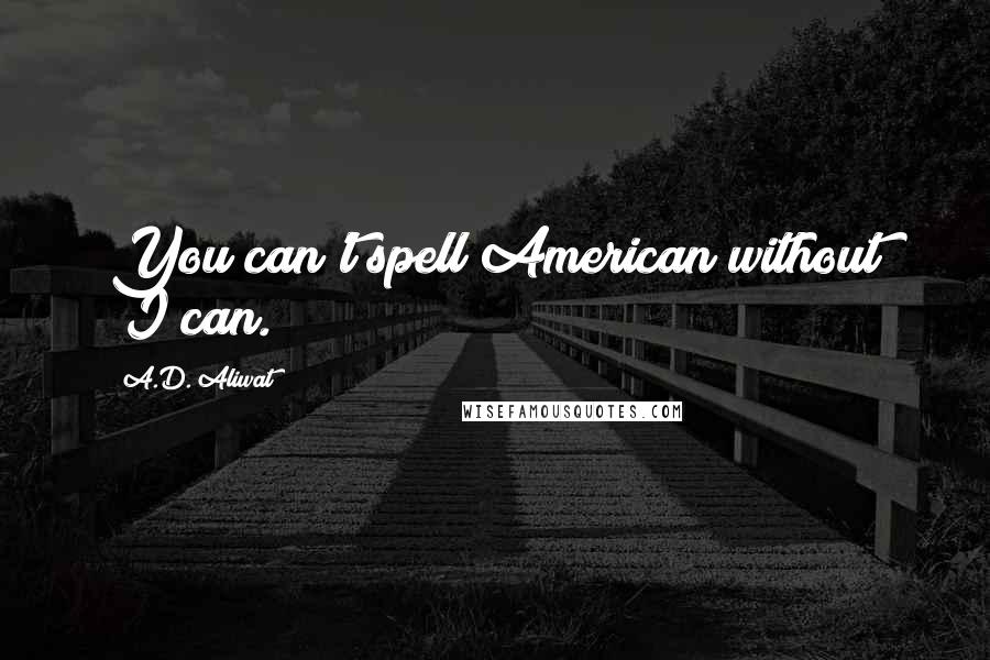 A.D. Aliwat Quotes: You can't spell American without "I can.