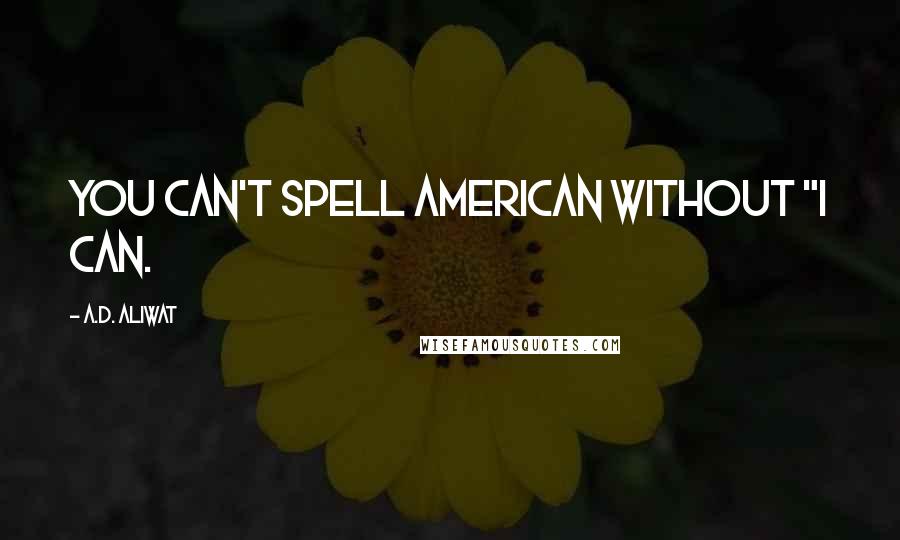 A.D. Aliwat Quotes: You can't spell American without "I can.