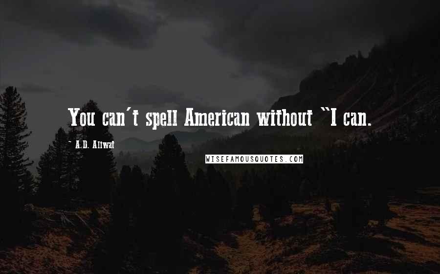 A.D. Aliwat Quotes: You can't spell American without "I can.