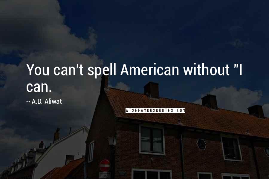 A.D. Aliwat Quotes: You can't spell American without "I can.
