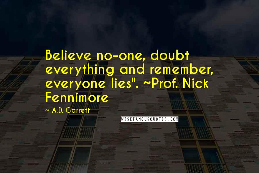 A.D. Garrett Quotes: Believe no-one, doubt everything and remember, everyone lies". ~Prof. Nick Fennimore