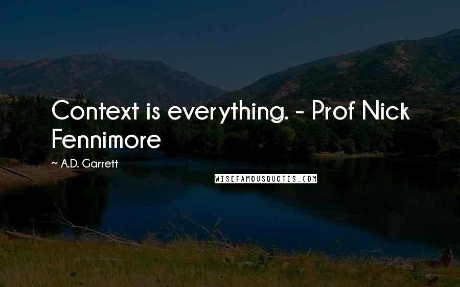A.D. Garrett Quotes: Context is everything. - Prof Nick Fennimore