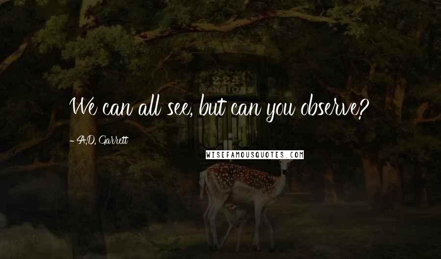 A.D. Garrett Quotes: We can all see, but can you observe?