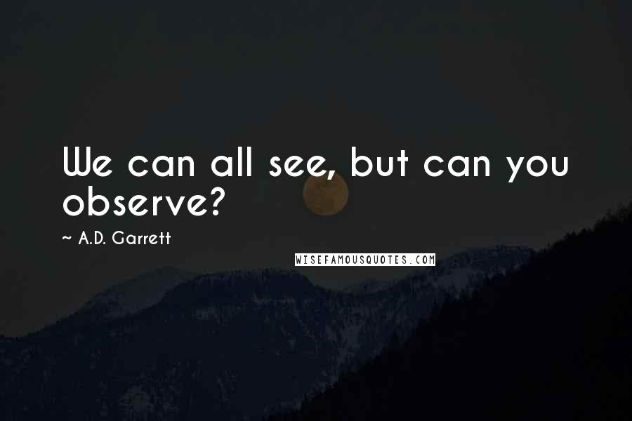 A.D. Garrett Quotes: We can all see, but can you observe?