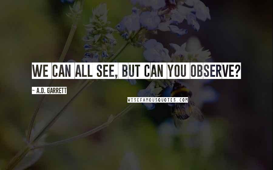 A.D. Garrett Quotes: We can all see, but can you observe?