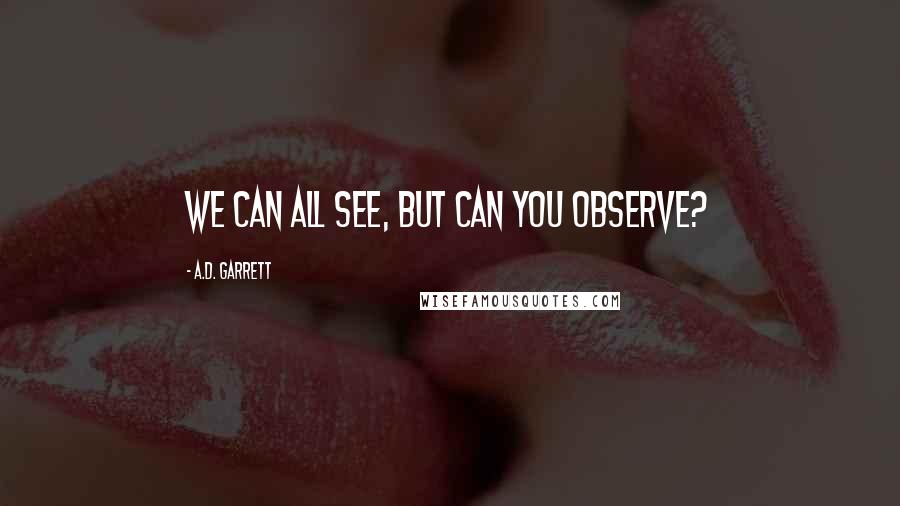 A.D. Garrett Quotes: We can all see, but can you observe?