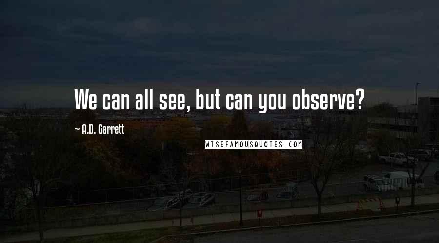 A.D. Garrett Quotes: We can all see, but can you observe?