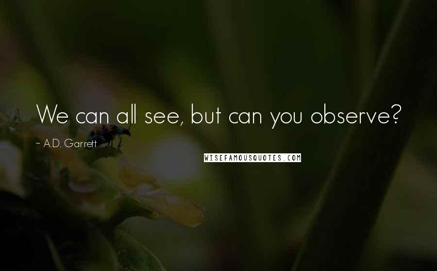 A.D. Garrett Quotes: We can all see, but can you observe?