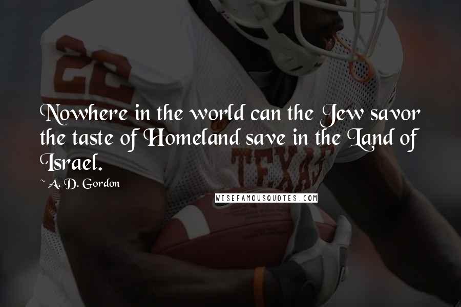 A. D. Gordon Quotes: Nowhere in the world can the Jew savor the taste of Homeland save in the Land of Israel.
