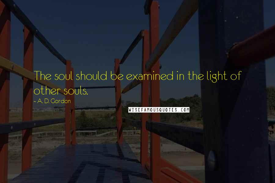 A. D. Gordon Quotes: The soul should be examined in the light of other souls.