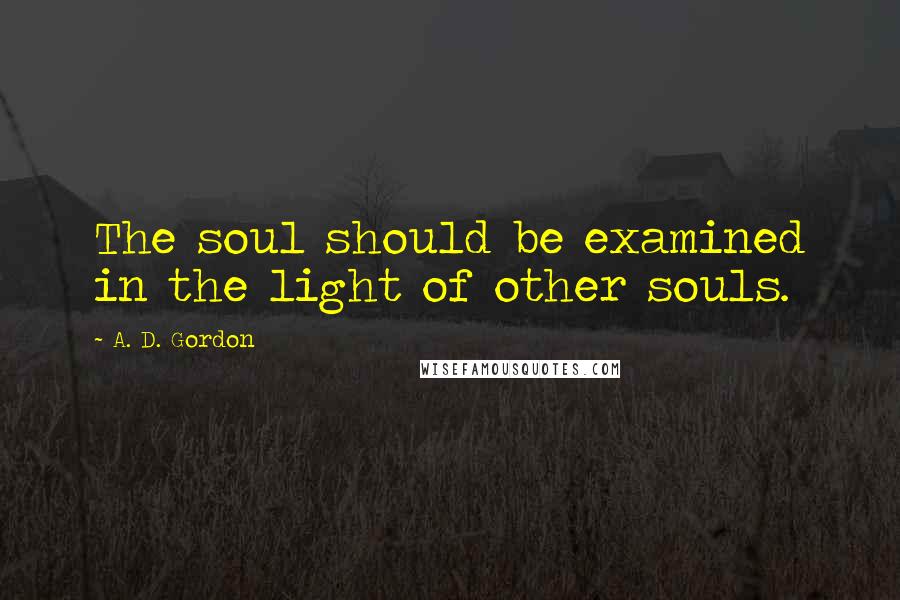 A. D. Gordon Quotes: The soul should be examined in the light of other souls.