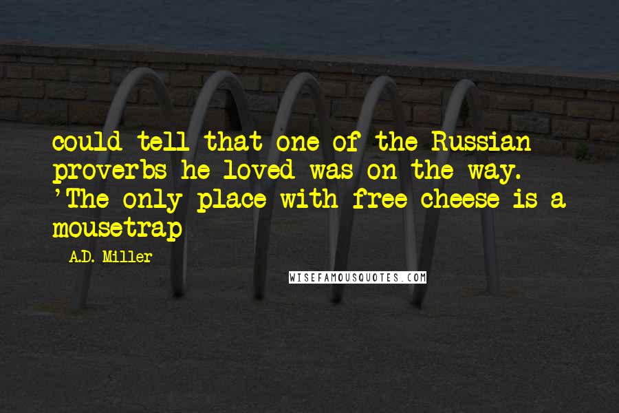 A.D. Miller Quotes: could tell that one of the Russian proverbs he loved was on the way. 'The only place with free cheese is a mousetrap