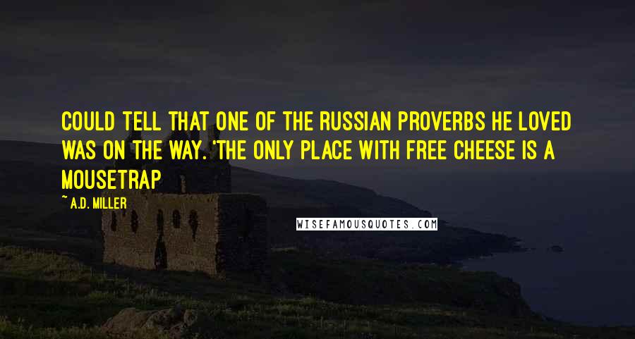 A.D. Miller Quotes: could tell that one of the Russian proverbs he loved was on the way. 'The only place with free cheese is a mousetrap