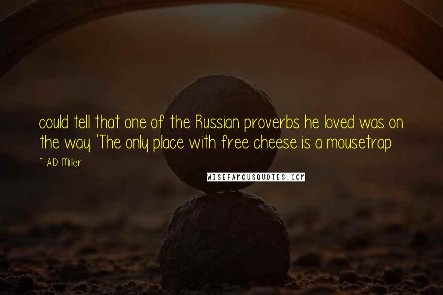 A.D. Miller Quotes: could tell that one of the Russian proverbs he loved was on the way. 'The only place with free cheese is a mousetrap