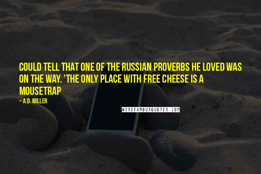 A.D. Miller Quotes: could tell that one of the Russian proverbs he loved was on the way. 'The only place with free cheese is a mousetrap