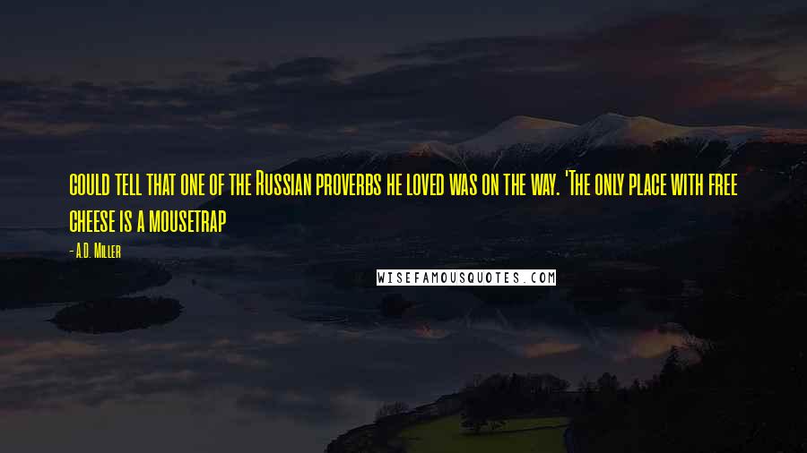 A.D. Miller Quotes: could tell that one of the Russian proverbs he loved was on the way. 'The only place with free cheese is a mousetrap