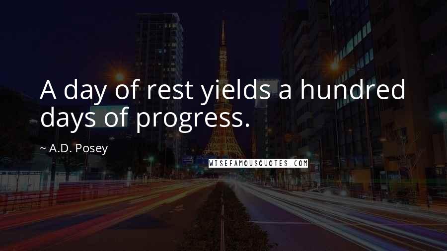 A.D. Posey Quotes: A day of rest yields a hundred days of progress.