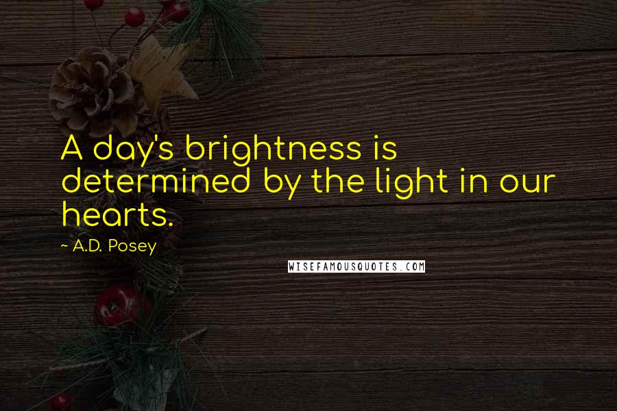 A.D. Posey Quotes: A day's brightness is determined by the light in our hearts.