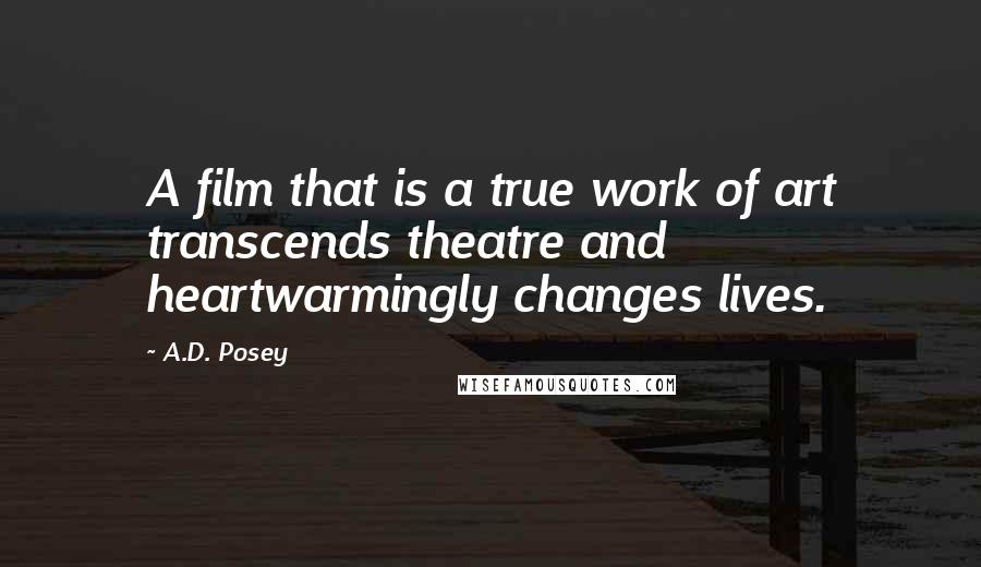 A.D. Posey Quotes: A film that is a true work of art transcends theatre and heartwarmingly changes lives.