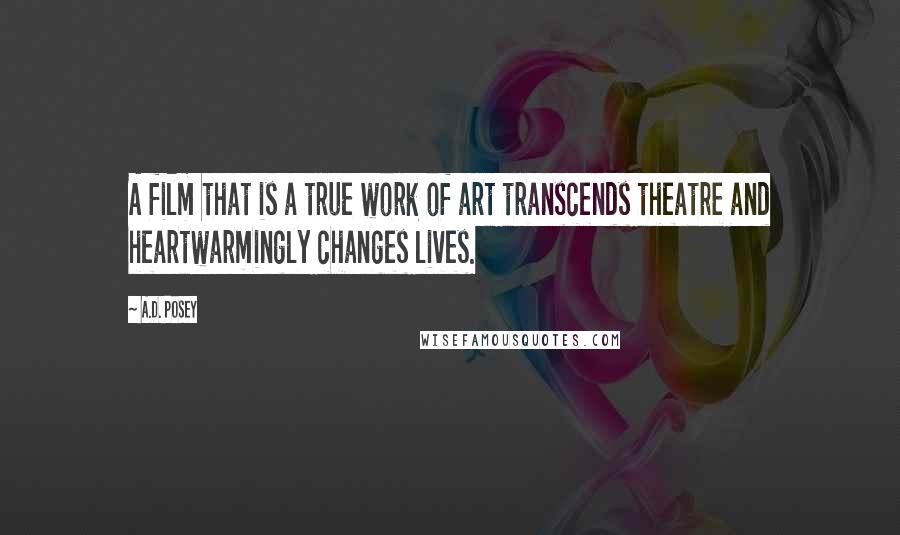 A.D. Posey Quotes: A film that is a true work of art transcends theatre and heartwarmingly changes lives.