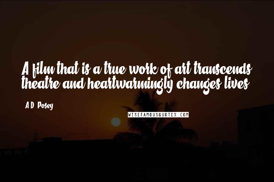 A.D. Posey Quotes: A film that is a true work of art transcends theatre and heartwarmingly changes lives.