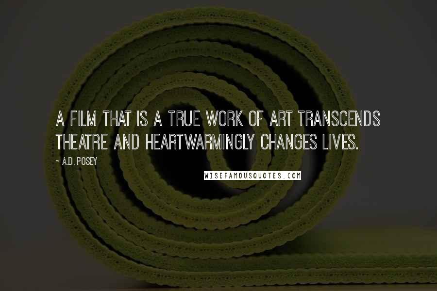 A.D. Posey Quotes: A film that is a true work of art transcends theatre and heartwarmingly changes lives.